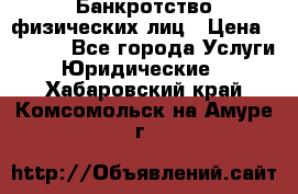 Банкротство физических лиц › Цена ­ 1 000 - Все города Услуги » Юридические   . Хабаровский край,Комсомольск-на-Амуре г.